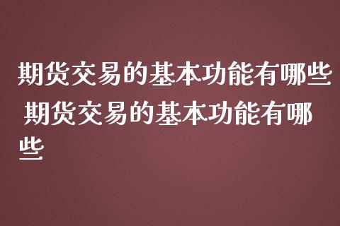 期货交易的基本功能有哪些 期货交易的基本功能有哪些_https://www.iteshow.com_期货品种_第2张