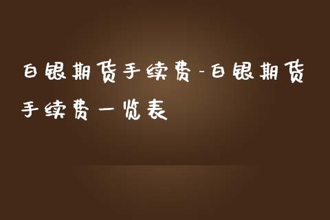 白银期货手续费-白银期货手续费一览表_https://www.iteshow.com_期货品种_第2张