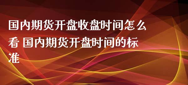 国内期货开盘收盘时间怎么看 国内期货开盘时间的标准_https://www.iteshow.com_期货手续费_第2张