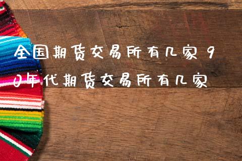 全国期货交易所有几家 90年代期货交易所有几家_https://www.iteshow.com_期货手续费_第2张