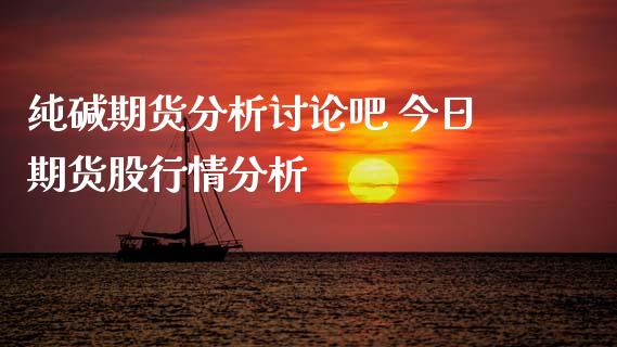 纯碱期货分析讨论吧 今日期货股行情分析_https://www.iteshow.com_期货交易_第2张