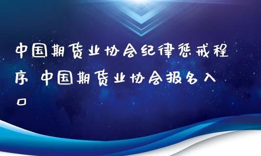 中国期货业协会纪律惩戒程序 中国期货业协会报名入口_https://www.iteshow.com_期货交易_第2张