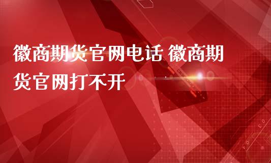 徽商期货官网电话 徽商期货官网打不开_https://www.iteshow.com_股指期货_第2张