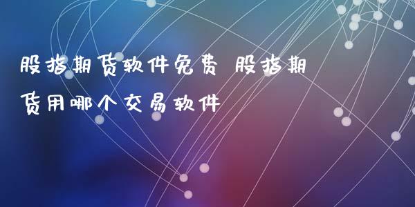 股指期货软件免费 股指期货用哪个交易软件_https://www.iteshow.com_股指期货_第2张