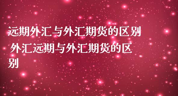 远期外汇与外汇期货的区别 外汇远期与外汇期货的区别_https://www.iteshow.com_期货百科_第2张