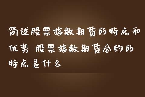 简述股票指数期货的特点和优势 股票指数期货合约的特点是什么_https://www.iteshow.com_期货交易_第2张