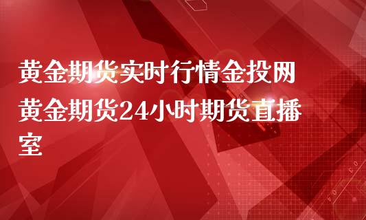 黄金期货实时行情金投网 黄金期货24小时期货直播室_https://www.iteshow.com_期货品种_第2张