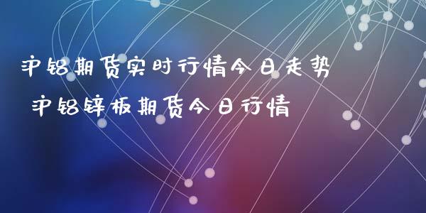 沪铝期货实时行情今日走势 沪铝锌板期货今日行情_https://www.iteshow.com_期货百科_第2张