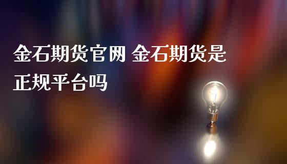 金石期货官网 金石期货是正规平台吗_https://www.iteshow.com_商品期货_第2张