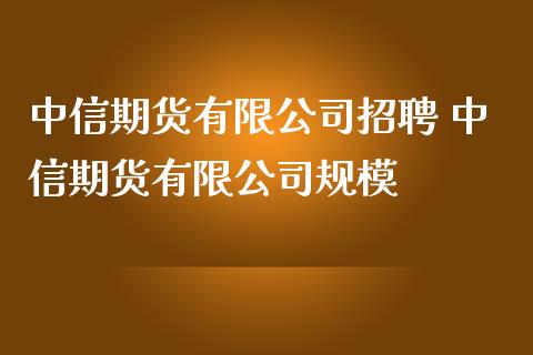 中信期货有限公司招聘 中信期货有限公司规模_https://www.iteshow.com_期货公司_第2张