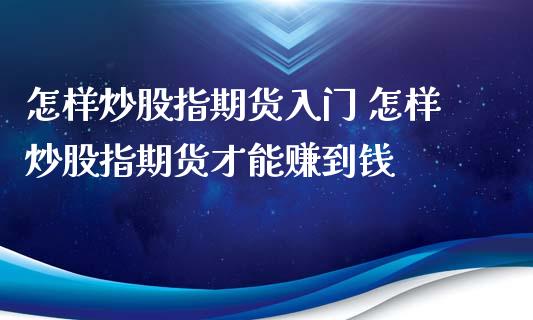 怎样炒股指期货入门 怎样炒股指期货才能赚到钱_https://www.iteshow.com_商品期货_第2张