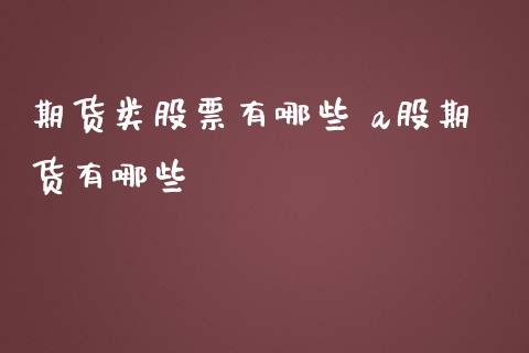 期货类股票有哪些 a股期货有哪些_https://www.iteshow.com_期货手续费_第2张