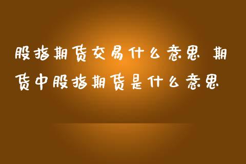 股指期货交易什么意思 期货中股指期货是什么意思_https://www.iteshow.com_期货开户_第2张