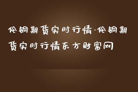 伦铜期货实时行情-伦铜期货实时行情东方财富网_https://www.iteshow.com_期货手续费_第2张