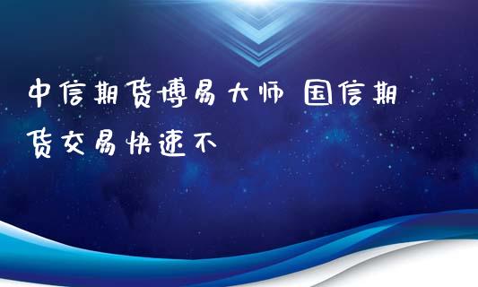 中信期货博易大师 国信期货交易快速不_https://www.iteshow.com_期货手续费_第2张