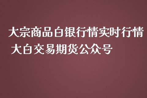 大宗商品白银行情实时行情 大白交易期货公众号_https://www.iteshow.com_商品期权_第2张