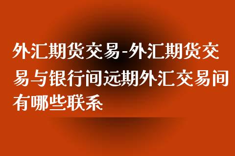 外汇期货交易-外汇期货交易与银行间远期外汇交易间有哪些联系_https://www.iteshow.com_股指期货_第2张