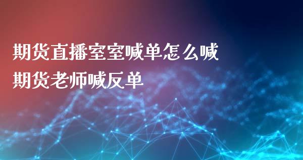 期货直播室室喊单怎么喊 期货老师喊反单_https://www.iteshow.com_商品期货_第2张