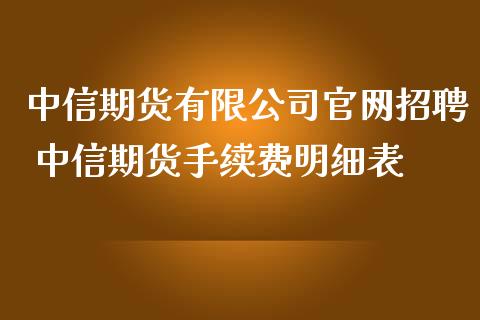 中信期货有限公司官网招聘 中信期货手续费明细表_https://www.iteshow.com_期货品种_第2张