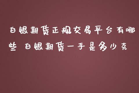 白银期货正规交易平台有哪些 白银期货一手是多少克_https://www.iteshow.com_股指期权_第2张