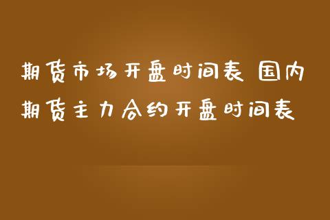 期货市场开盘时间表 国内期货主力合约开盘时间表_https://www.iteshow.com_期货百科_第2张