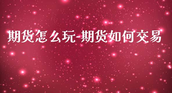 期货怎么玩-期货如何交易_https://www.iteshow.com_期货百科_第2张