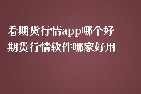 看期货行情app哪个好 期货行情软件哪家好用_https://www.iteshow.com_期货交易_第2张