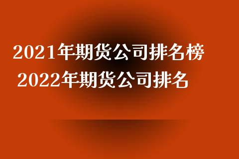 2021年期货公司排名榜 2022年期货公司排名_https://www.iteshow.com_股指期货_第2张