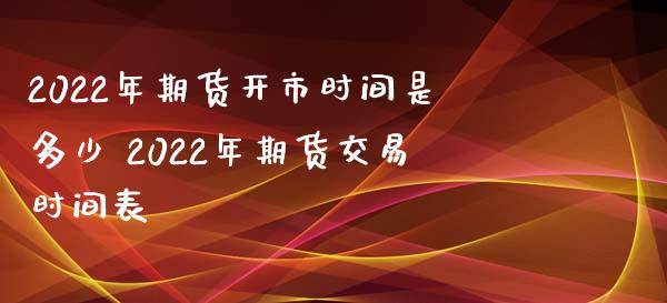 2022年期货开市时间是多少 2022年期货交易时间表_https://www.iteshow.com_期货手续费_第2张