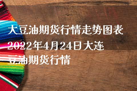 大豆油期货行情走势图表 2022年4月24日大连豆油期货行情_https://www.iteshow.com_期货交易_第2张