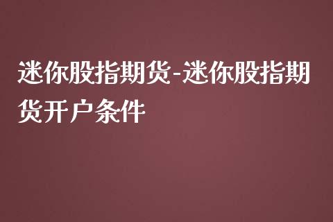 迷你股指期货-迷你股指期货开户条件_https://www.iteshow.com_期货交易_第2张