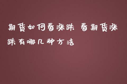 期货如何看涨跌 看期货涨跌有哪几种方法_https://www.iteshow.com_期货交易_第2张