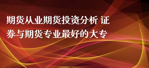 期货从业期货投资分析 证券与期货专业最好的大专_https://www.iteshow.com_原油期货_第2张