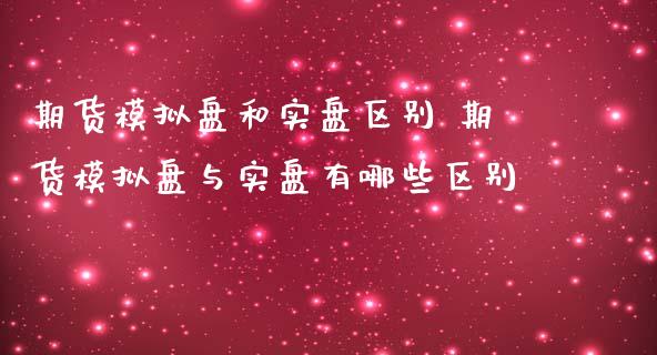 期货模拟盘和实盘区别 期货模拟盘与实盘有哪些区别_https://www.iteshow.com_期货品种_第2张