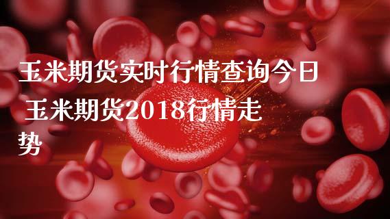 玉米期货实时行情查询今日 玉米期货2018行情走势_https://www.iteshow.com_期货手续费_第2张