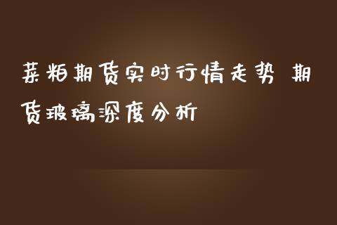 菜粕期货实时行情走势 期货玻璃深度分析_https://www.iteshow.com_期货百科_第2张