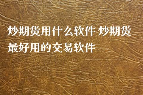 炒期货用什么软件 炒期货最好用的交易软件_https://www.iteshow.com_期货手续费_第2张