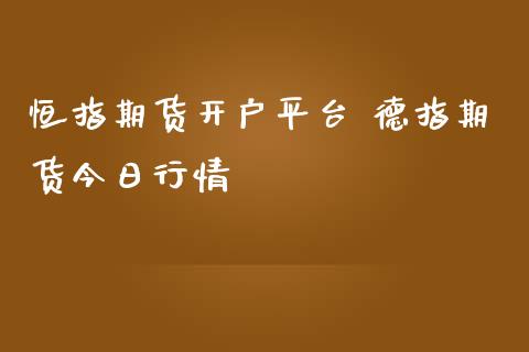 恒指期货开户平台 德指期货今日行情_https://www.iteshow.com_期货公司_第2张