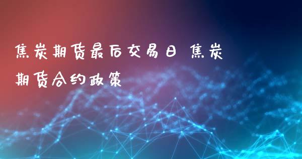 焦炭期货最后交易日 焦炭期货合约政策_https://www.iteshow.com_股指期货_第2张