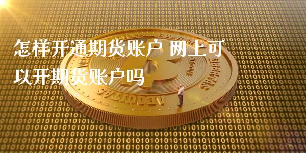 怎样开通期货账户 网上可以开期货账户吗_https://www.iteshow.com_期货百科_第2张