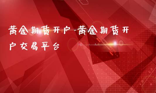 黄金期货开户-黄金期货开户交易平台_https://www.iteshow.com_期货品种_第2张