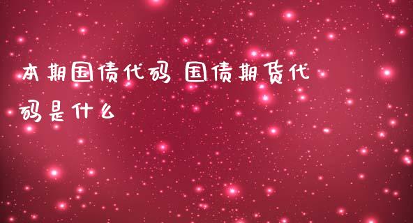 本期国债代码 国债期货代码是什么_https://www.iteshow.com_商品期权_第2张