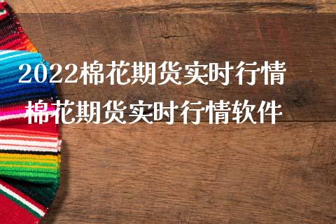 2022棉花期货实时行情 棉花期货实时行情软件_https://www.iteshow.com_股指期权_第2张