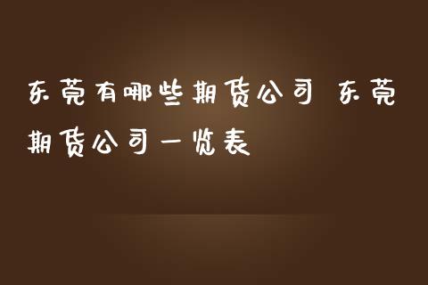 东莞有哪些期货公司 东莞期货公司一览表_https://www.iteshow.com_期货公司_第2张