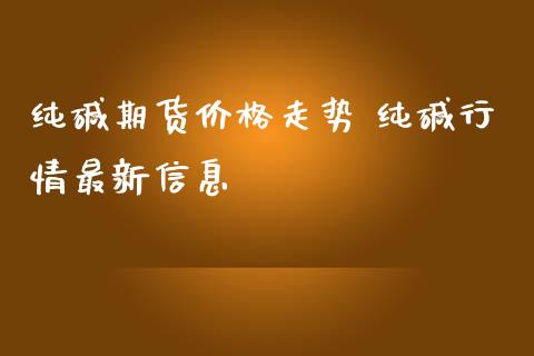 纯碱期货价格走势 纯碱行情最新信息_https://www.iteshow.com_商品期货_第2张