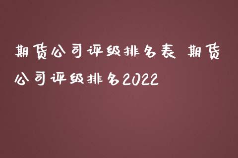 期货公司评级排名表 期货公司评级排名2022_https://www.iteshow.com_期货开户_第2张