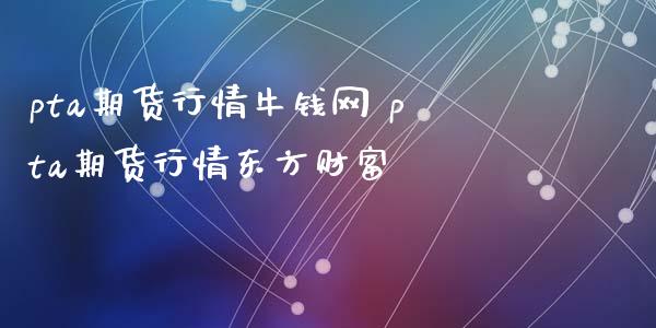 pta期货行情牛钱网 pta期货行情东方财富_https://www.iteshow.com_股指期货_第2张