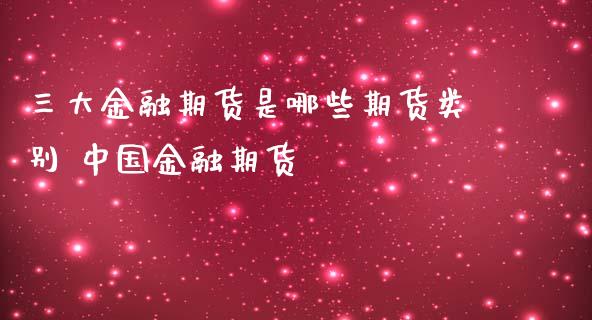 三大金融期货是哪些期货类别 中国金融期货_https://www.iteshow.com_期货品种_第2张