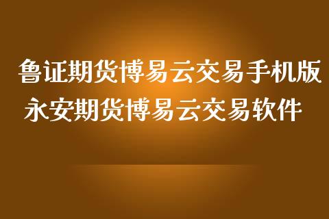 鲁证期货博易云交易手机版 永安期货博易云交易软件_https://www.iteshow.com_股指期权_第2张