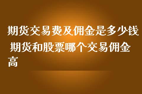 期货交易费及佣金是多少钱 期货和股票哪个交易佣金高_https://www.iteshow.com_期货手续费_第2张